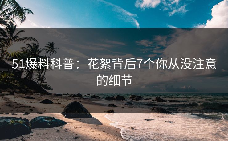 51爆料科普：花絮背后7个你从没注意的细节