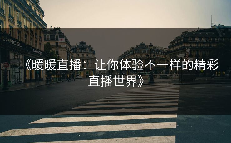 《暖暖直播：让你体验不一样的精彩直播世界》