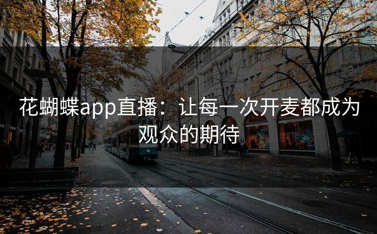 花蝴蝶app直播：让每一次开麦都成为观众的期待