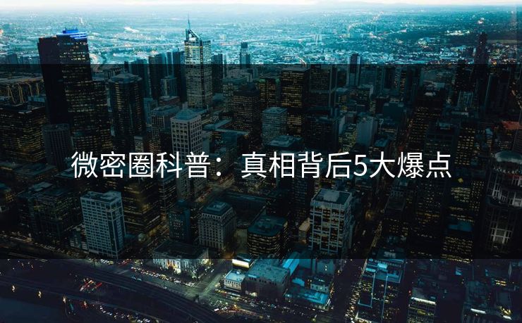 微密圈科普：真相背后5大爆点