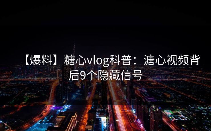 【爆料】糖心vlog科普：溏心视频背后9个隐藏信号