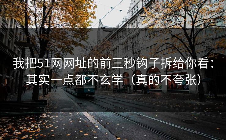 我把51网网址的前三秒钩子拆给你看：其实一点都不玄学（真的不夸张）
